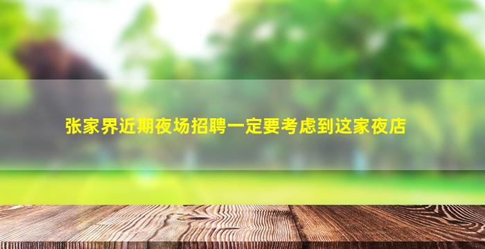 张家界近期夜场招聘一定要考虑到这家夜店