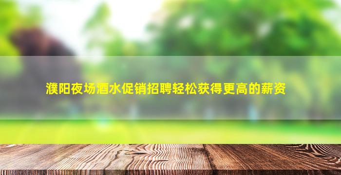 濮阳夜场酒水促销招聘轻松获得更高的薪资