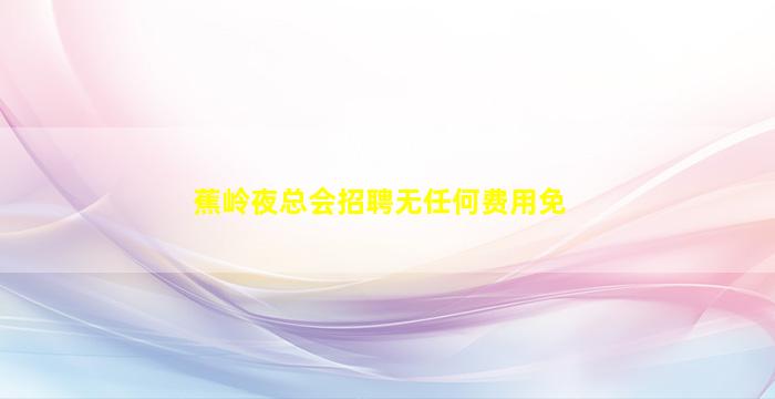 蕉岭夜总会招聘无任何费用免